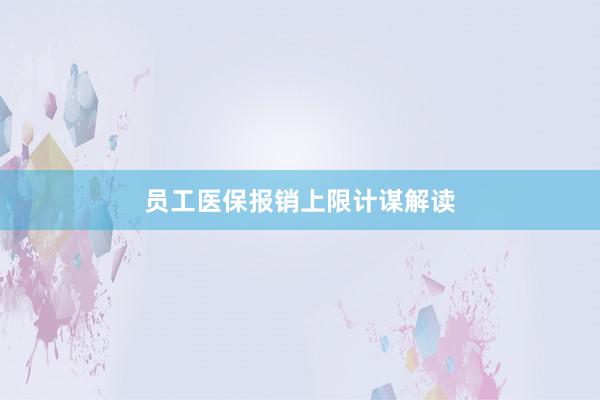 员工医保报销上限计谋解读