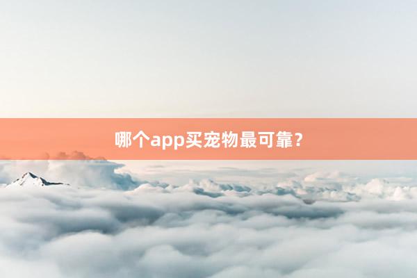 哪个app买宠物最可靠？