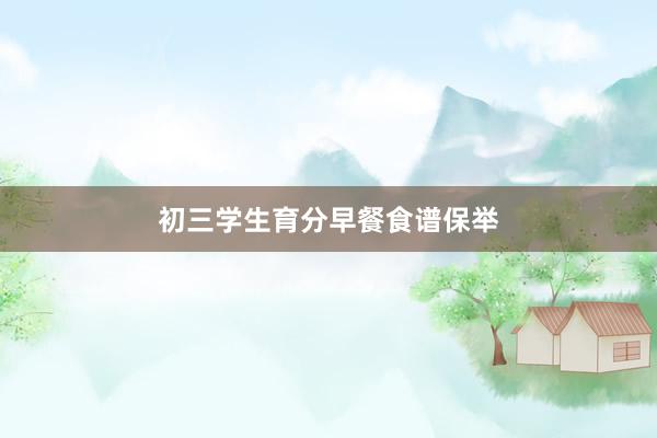 初三学生育分早餐食谱保举