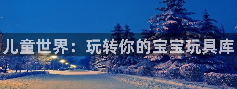 注册zoty中欧体育官方正版app:儿童世界:玩转你的宝宝玩