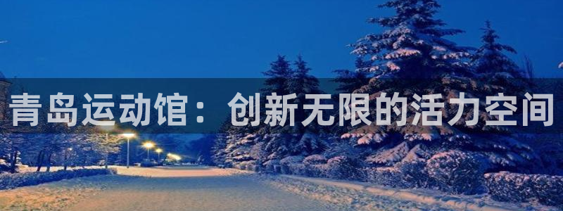 zoty中欧体育官网下载:青岛运动馆:创新无限的活力空间